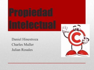 Propiedad
Intelectual
Daniel Hinestroza
Charles Muller
Julian Rosales
 