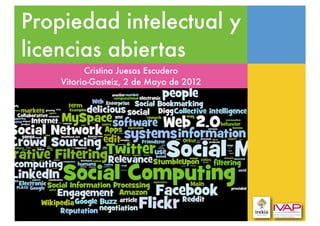 Propiedad intelectual y
licencias abiertas
          Cristina Juesas Escudero
    Vitoria-Gasteiz, 2 de Mayo de 2012
 