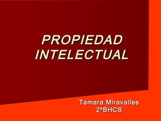 PROPIEDAD
INTELECTUAL


     Tamara Miravalles
         2ºBHCS
 
