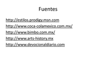 Fuentes
http://estilos.prodigy.msn.com
http://www.coca-colamexico.com.mx/
http://www.bimbo.com.mx/
http://www.arts-history.mx
http://www.devocionaldiario.com
 