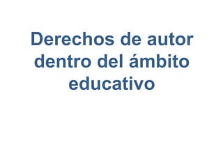 Derechos de autor
dentro del ámbito
educativo
 