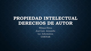 PROPIEDAD INTELECTUAL
DERECHOS DE AUTOR
Wilmer Pérez
José Luis Jaramillo
Lic. Informática
UDENAR
 