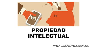 PROPIEDAD
INTELECTUAL
VANIA CALLACONDO ALANOCA
 