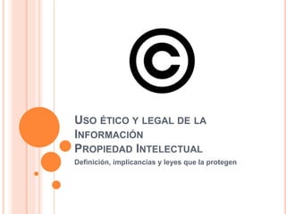 USO ÉTICO Y LEGAL DE LA
INFORMACIÓN
PROPIEDAD INTELECTUAL
Definición, implicancias y leyes que la protegen
 