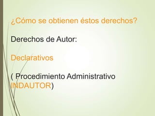 ¿Cómo se obtienen éstos derechos?
Derechos de Autor:
Declarativos
( Procedimiento Administrativo
INDAUTOR)
 
