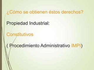 ¿Cómo se obtienen éstos derechos?
Propiedad Industrial:
Constitutivos
( Procedimiento Administrativo IMPI)
 