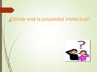 ¿Dónde está la propiedad Intelectual?
 