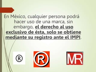 En México, cualquier persona podrá
hacer uso de una marca, sin
embargo, el derecho al uso
exclusivo de ésta, solo se obtiene
mediante su registro ante el IMPI.
 