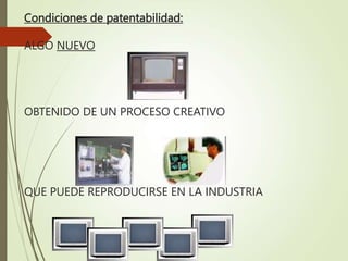 Condiciones de patentabilidad:
ALGO NUEVO
OBTENIDO DE UN PROCESO CREATIVO
QUE PUEDE REPRODUCIRSE EN LA INDUSTRIA
 