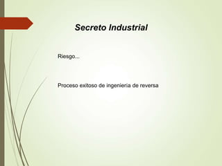 Riesgo...
Proceso exitoso de ingeniería de reversa
Secreto Industrial
 