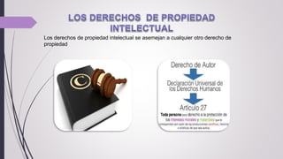 Los derechos de propiedad intelectual se asemejan a cualquier otro derecho de
propiedad