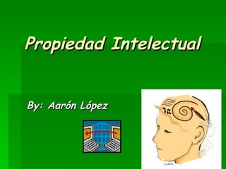 Propiedad Intelectual By: Aarón López   