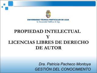 Dra. Patricia Pacheco Montoya GESTIÓN DEL CONOCIMIENTO PROPIEDAD INTELECTUAL  Y  LICENCIAS LIBRES DE DERECHO DE AUTOR 