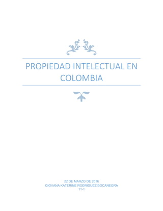 PROPIEDAD INTELECTUAL EN
COLOMBIA
22 DE MARZO DE 2016
GIOVANA KATERINE RODRIGUEZ BOCANEGRA
11-1
 