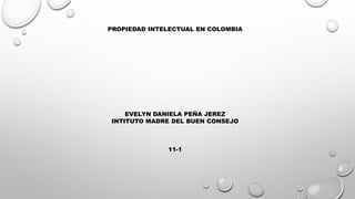 PROPIEDAD INTELECTUAL EN COLOMBIA
EVELYN DANIELA PEÑA JEREZ
INTITUTO MADRE DEL BUEN CONSEJO
11-1
 