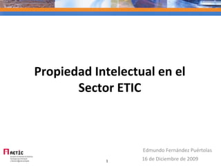 Propiedad Intelectual en el Sector ETIC 16 de Diciembre de 2009 Edmundo Fernández Puértolas 