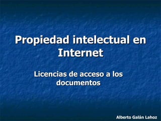 Propiedad intelectual en Internet Licencias de acceso a los documentos Alberto Galán Lahoz 