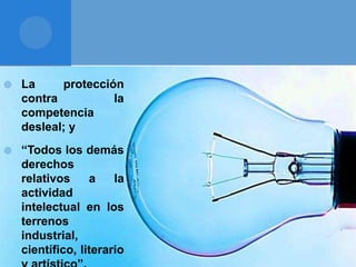  La protección
contra la
competencia
desleal; y
 “Todos los demás
derechos
relativos a la
actividad
intelectual en los
terrenos
industrial,
científico, literario
 