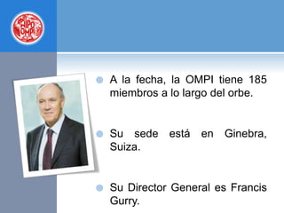  A la fecha, la OMPI tiene 185
miembros a lo largo del orbe.
 Su sede está en Ginebra,
Suiza.
 Su Director General es Francis
Gurry.
 