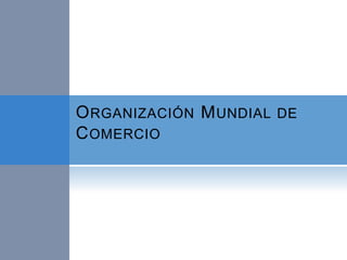 ORGANIZACIÓN MUNDIAL DE
COMERCIO
 