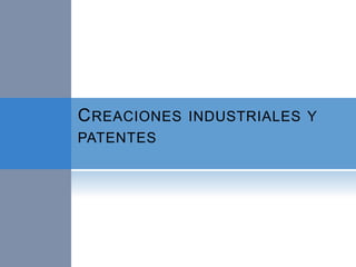 CREACIONES INDUSTRIALES Y
PATENTES
 