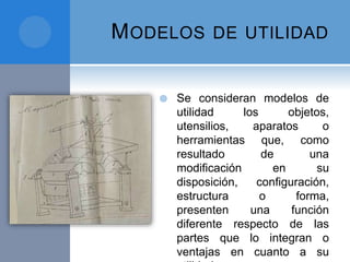 MODELOS DE UTILIDAD
 Se consideran modelos de
utilidad los objetos,
utensilios, aparatos o
herramientas que, como
resultado de una
modificación en su
disposición, configuración,
estructura o forma,
presenten una función
diferente respecto de las
partes que lo integran o
ventajas en cuanto a su
 