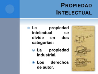 PROPIEDAD
INTELECTUAL
 La propiedad
intelectual se
divide en dos
categorías:
 La propiedad
industrial.
 Los derechos
de autor.
 