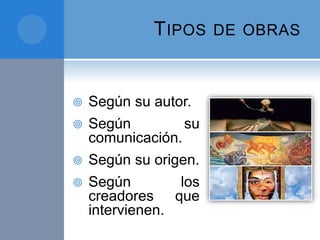 TIPOS DE OBRAS
 Según su autor.
 Según su
comunicación.
 Según su origen.
 Según los
creadores que
intervienen.
 