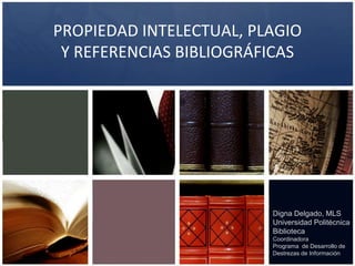 Plagio/ Plagiarism
&
Referencias/ References
Prof. Digna Delgado
Biblioteca
Programa de Desarrollo de Destrezas de Información
 