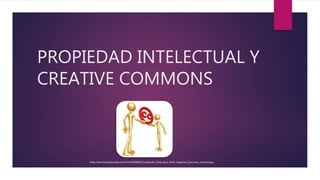 PROPIEDAD INTELECTUAL Y
CREATIVE COMMONS
https://techntuit.pbworks.com/f/1244308615/LuMaxArt_Gold_Guys_With_Creative_Commons_Symbol.jpg
 