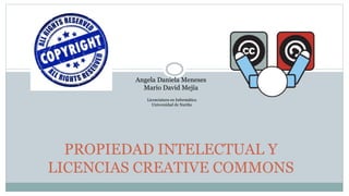 PROPIEDAD INTELECTUAL Y
LICENCIAS CREATIVE COMMONS
Angela Daniela Meneses
Mario David Mejía
Licenciatura en Informática
Universidad de Nariño
 