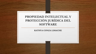 PROPIEDAD INTELECTUAL Y
PROTECCIÓN JURÍDICA DEL
SOFTWARE
KATHYA CONZA LIMACHE
 