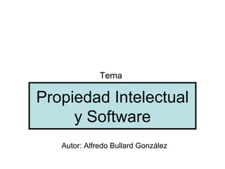 Tema

Propiedad Intelectual
     y Software
   Autor: Alfredo Bullard González
 