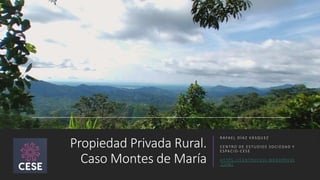 Propiedad Privada Rural.
Caso Montes de María
R A FA E L D Í A Z VÁ S Q U E Z
C E N T R O D E E S T U D I O S S O C I E D A D Y
E S PA C I O - C ES E
H T T P S : / / C E N T R O C E S E .W O R D P R E S S
.C O M /
 