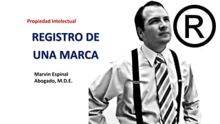 REGISTRO DE
UNA MARCA
Propiedad Intelectual
Marvin Espinal
Abogado, M.D.E.
 
