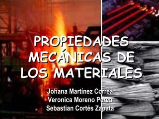 PROPIEDADES
MECÁNICAS DE
LOS MATERIALES
Johana Martínez Correa
Veronica Moreno Perea
Sebastian Cortés Zapata

 