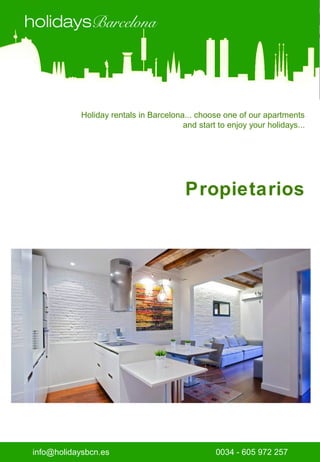 holidaysBarcelona




             Holiday rentals in Barcelona... choose one of our apartments
                                         and start to enjoy your holidays...




                                          Propietarios




 info@holidaysbcn.es                              0034 - 605 972 257
 