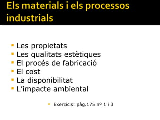 Les propietats Les qualitats estètiques El procés de fabricació El cost La disponibilitat L’impacte ambiental Exercicis: pàg.175 nº 1 i 3 