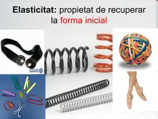 Elasticitat: propietat de recuperar
la forma inicial
 