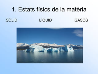 1. Estats físics de la matèria
SÒLID LÍQUID GASÓS
 