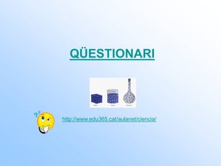 QÜESTIONARI
http://www.edu365.cat/aulanet/ciencia/
 