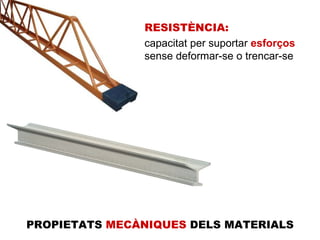 RESISTÈNCIA: capacitat per suportar  esforços sense deformar-se o trencar-se  PROPIETATS  MECÀNIQUES  DELS MATERIALS 