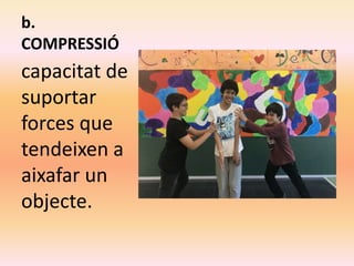 b.
COMPRESSIÓ
capacitat de
suportar
forces que
tendeixen a
aixafar un
objecte.
 