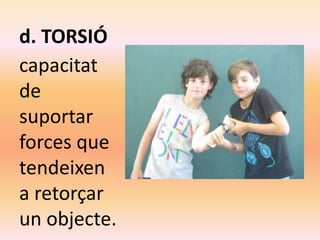d. TORSIÓ
capacitat
de
suportar
forces que
tendeixen
a retorçar
un objecte.
 