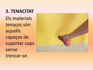 3. TENACITAT
Els materials
tenaços són
aquells
capaços de
suportar cops
sense
trencar-se.
 