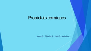 Propietatstèrmiques
Anna B., Clàudia R., Laia O., Ariadna J.
 