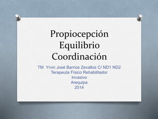 Propiocepción
Equilibrio
Coordinación
TM Yrvin José Barrios Zevallos C/ ND1 ND2
Terapeuta Físico Rehabilitador
Invasivo
Arequipa
2014
 