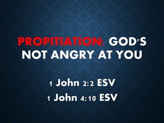 PROPITIATION: GOD'S 
NOT ANGRY AT YOU 
1 John 2:2 ESV 
1 John 4:10 ESV 
 