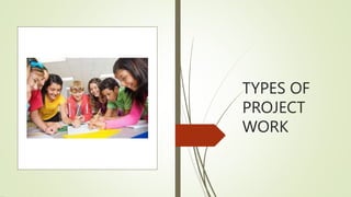 TYPES OF
PROJECT
WORK
 