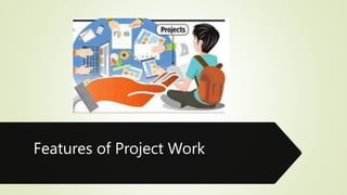 Features of Project Work
 